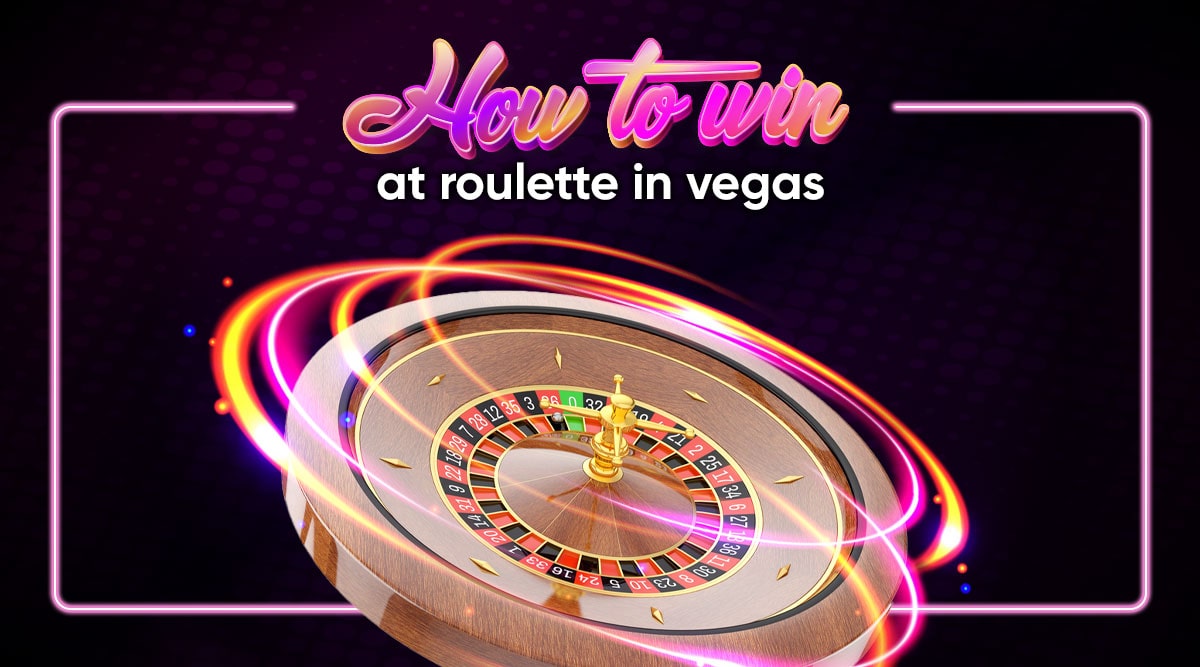 Here Are 6 Tips on How to Win at Roulette in Vegas