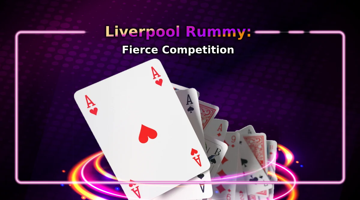 Liverpool Rummy: A Fierce Competition
